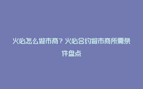火必网(火必网现在还能交易吗)
